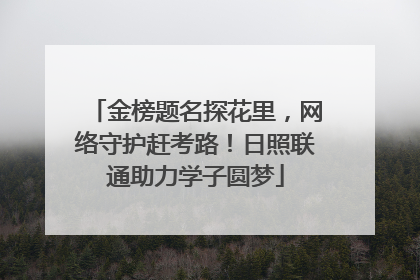 金榜题名探花里，网络守护赶考路！日照联通助力学子圆梦